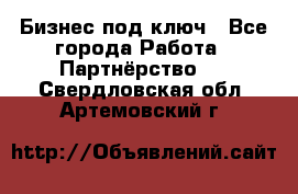 Бизнес под ключ - Все города Работа » Партнёрство   . Свердловская обл.,Артемовский г.